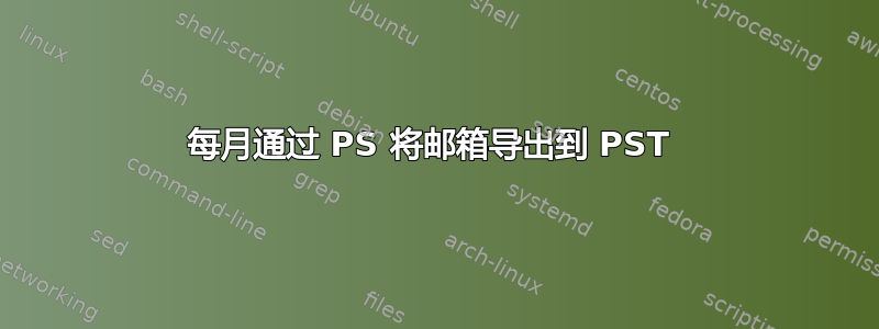 每月通过 PS 将邮箱导出到 PST 