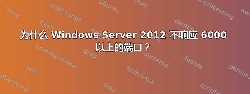 为什么 Windows Server 2012 不响应 6000 以上的端口？