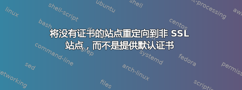 将没有证书的站点重定向到非 SSL 站点，而不是提供默认证书