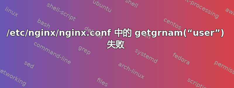 /etc/nginx/nginx.conf 中的 getgrnam(“user”) 失败