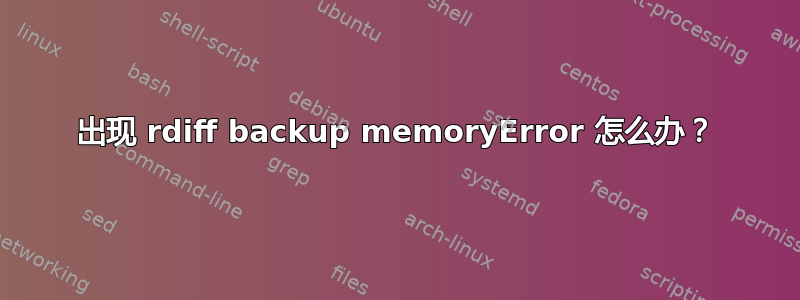 出现 rdiff backup memoryError 怎么办？