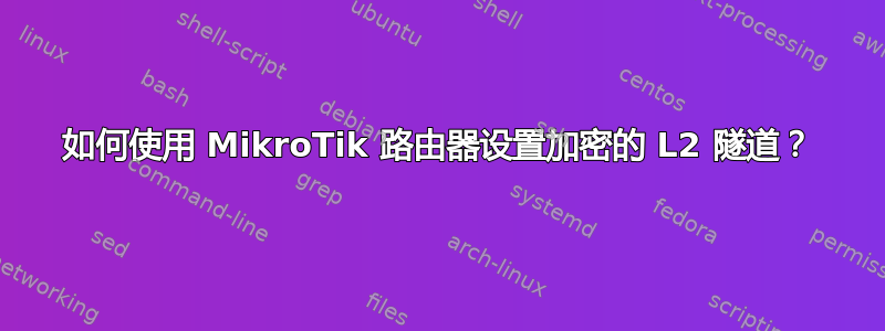 如何使用 MikroTik 路由器设置加密的 L2 隧道？