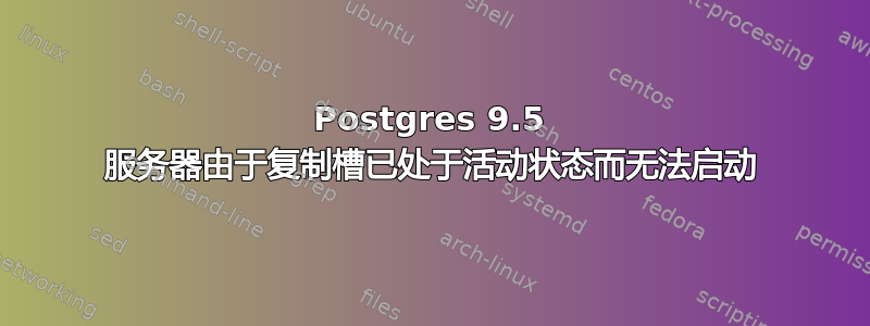 Postgres 9.5 服务器由于复制槽已处于活动状态而无法启动