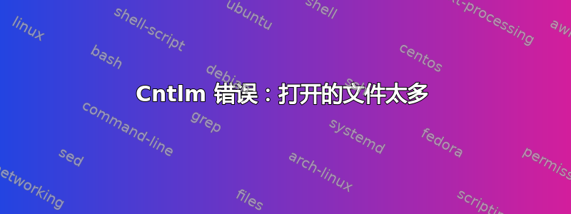 Cntlm 错误：打开的文件太多