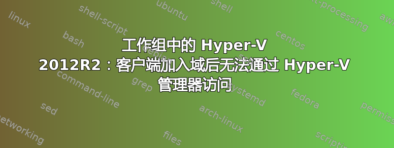 工作组中的 Hyper-V 2012R2：客户端加入域后无法通过 Hyper-V 管理器访问