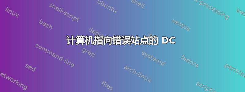 计算机指向错误站点的 DC