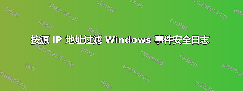 按源 IP 地址过滤 Windows 事件安全日志