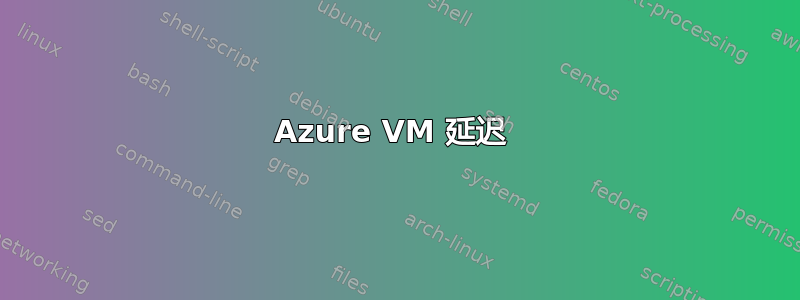 Azure VM 延迟 