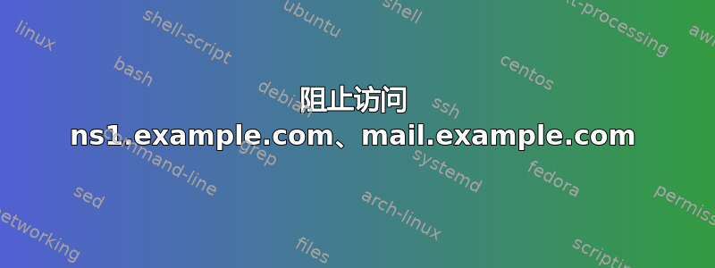 阻止访问 ns1.example.com、mail.example.com