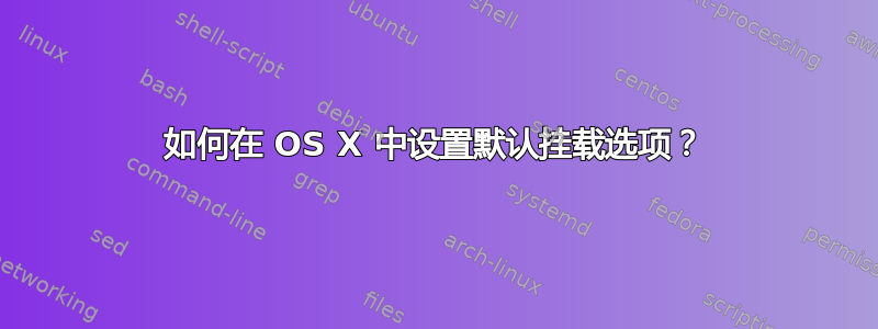 如何在 OS X 中设置默认挂载选项？