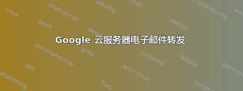 Google 云服务器电子邮件转发