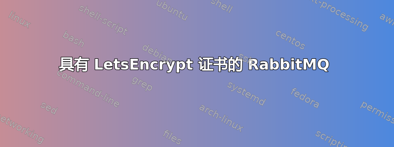 具有 LetsEncrypt 证书的 RabbitMQ