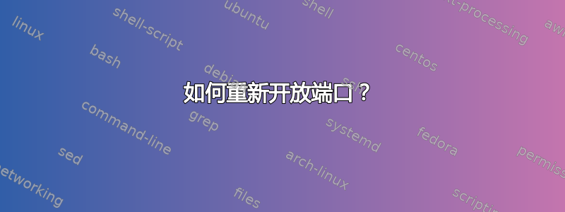 如何重新开放端口？