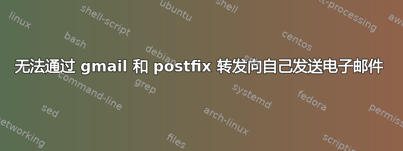 无法通过 gmail 和 postfix 转发向自己发送电子邮件