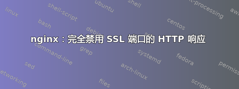 nginx：完全禁用 SSL 端口的 HTTP 响应