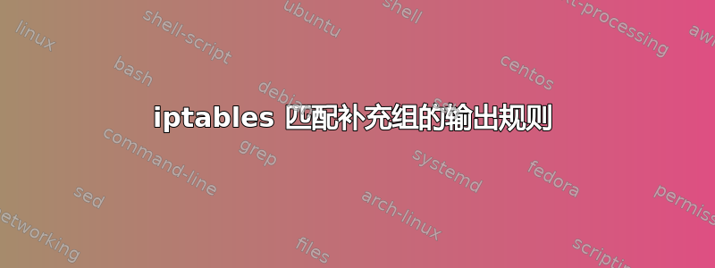 iptables 匹配补充组的输出规则