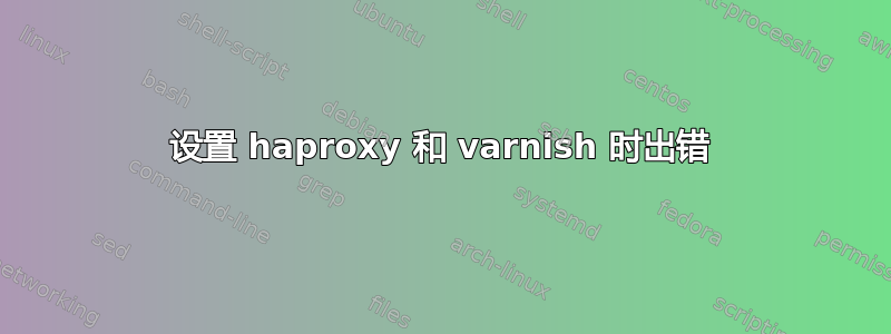 设置 haproxy 和 varnish 时出错