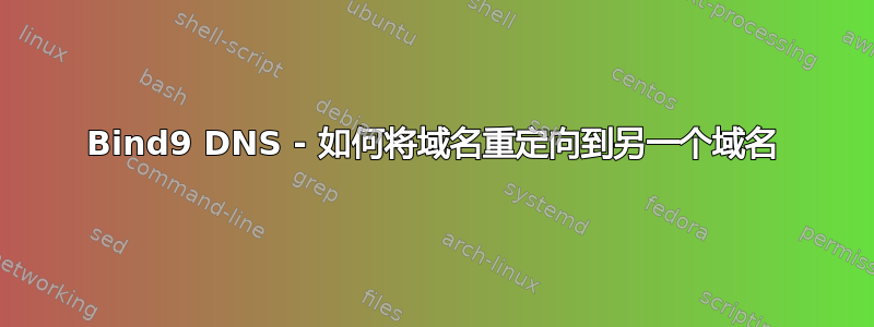 Bind9 DNS - 如何将域名重定向到另一个域名