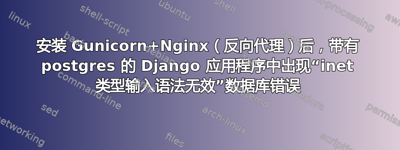 安装 Gunicorn+Nginx（反向代理）后，带有 postgres 的 Django 应用程序中出现“inet 类型输入语法无效”数据库错误