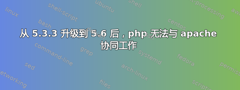 从 5.3.3 升级到 5.6 后，php 无法与 apache 协同工作