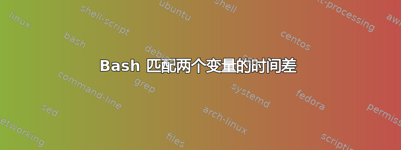 Bash 匹配两个变量的时间差