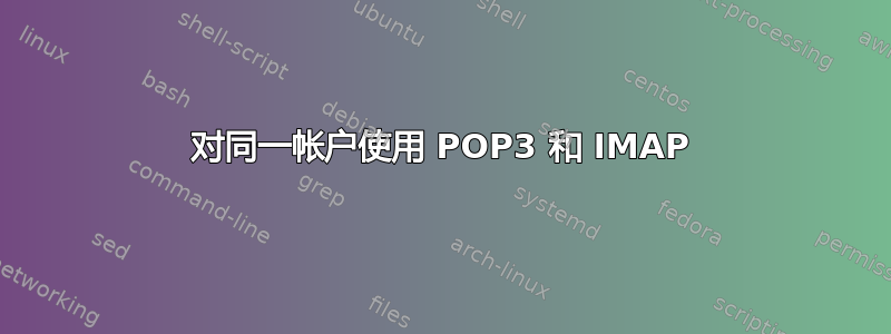 对同一帐户使用 POP3 和 IMAP