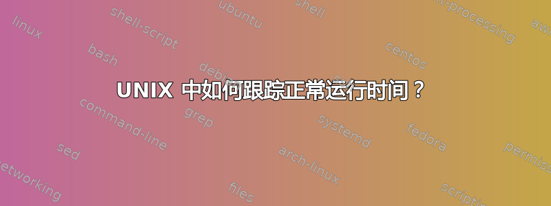 UNIX 中如何跟踪正常运行时间？