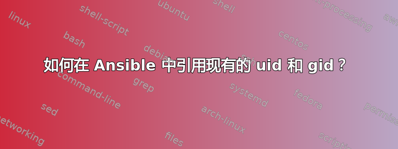 如何在 Ansible 中引用现有的 uid 和 gid？