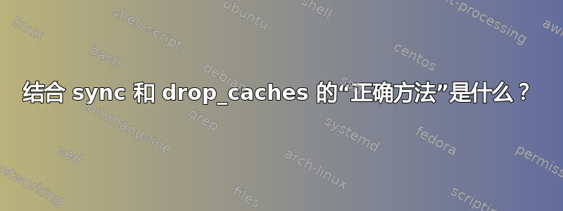 结合 sync 和 drop_caches 的“正确方法”是什么？