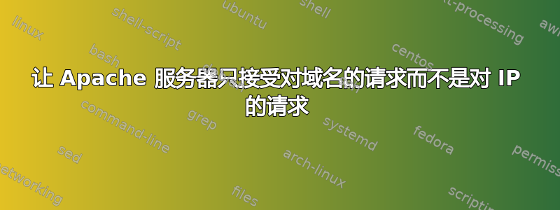 让 Apache 服务器只接受对域名的请求而不是对 IP 的请求