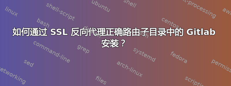 如何通过 SSL 反向代理正确路由子目录中的 Gitlab 安装？