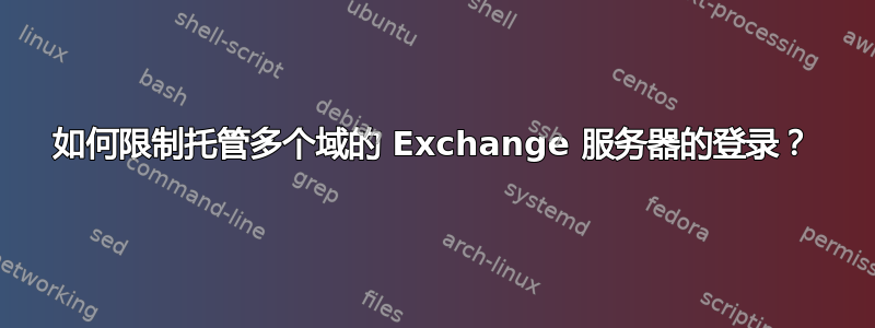 如何限制托管多个域的 Exchange 服务器的登录？