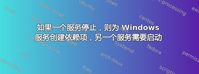 如果一个服务停止，则为 Windows 服务创建依赖项，另一个服务需要启动