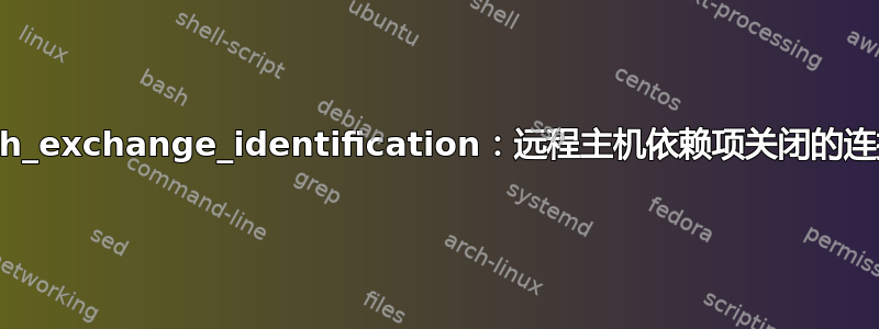 ssh_exchange_identification：远程主机依赖项关闭的连接