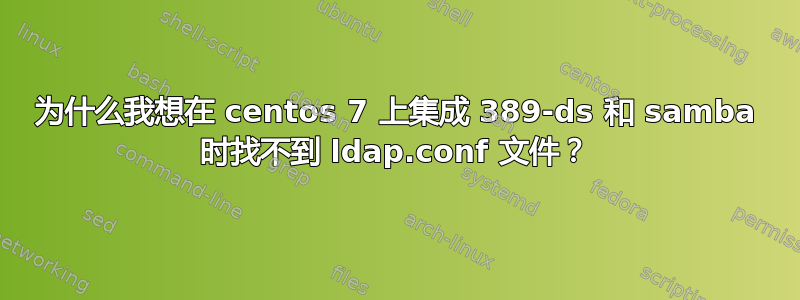 为什么我想在 centos 7 上集成 389-ds 和 samba 时找不到 ldap.conf 文件？