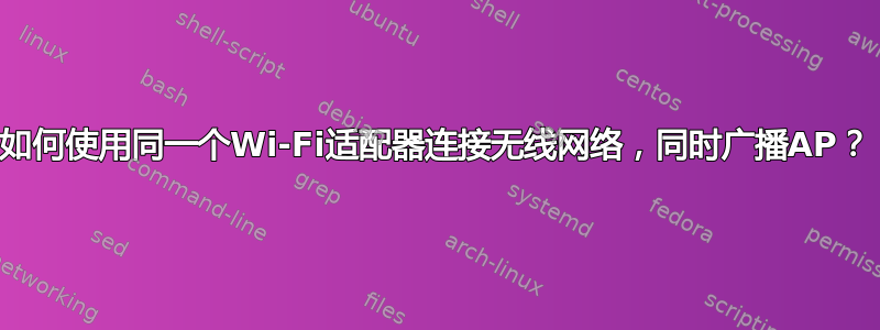 如何使用同一个Wi-Fi适配器连接无线网络，同时广播AP？