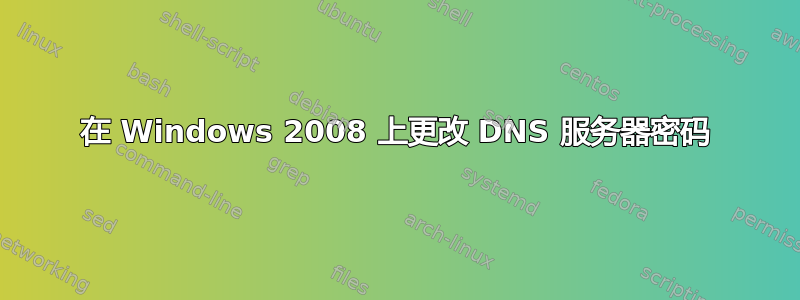 在 Windows 2008 上更改 DNS 服务器密码