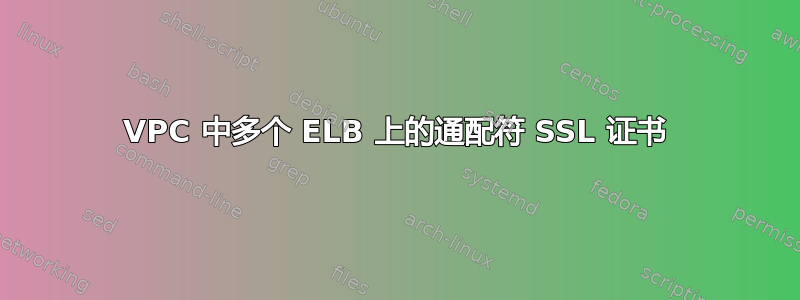 VPC 中多个 ELB 上的通配符 SSL 证书