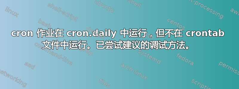 cron 作业在 cron.daily 中运行，但不在 crontab 文件中运行。已尝试建议的调试方法。