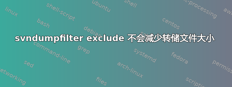 svndumpfilter exclude 不会减少转储文件大小