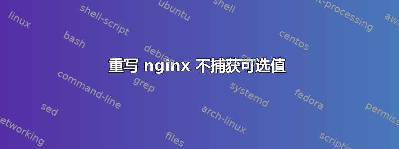 重写 nginx 不捕获可选值