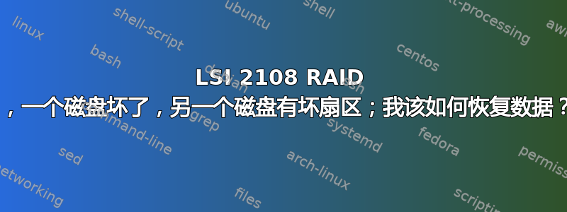 LSI 2108 RAID 5，一个磁盘坏了，另一个磁盘有坏扇区；我该如何恢复数据？