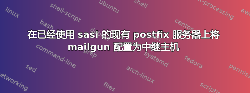 在已经使用 sasl 的现有 postfix 服务器上将 mailgun 配置为中继主机