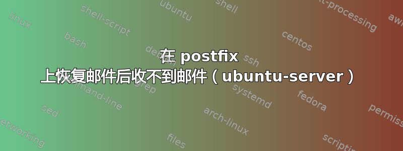 在 postfix 上恢复邮件后收不到邮件（ubuntu-server）