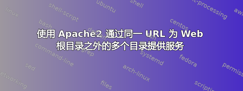 使用 Apache2 通过同一 URL 为 Web 根目录之外的多个目录提供服务