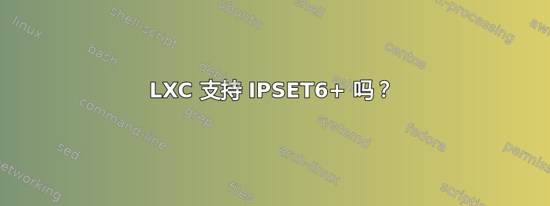 LXC 支持 IPSET6+ 吗？