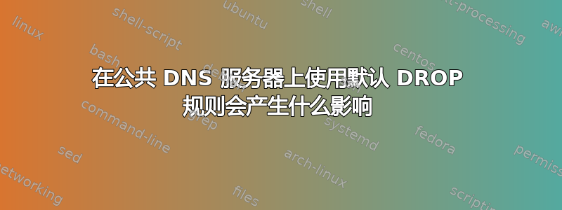 在公共 DNS 服务器上使用默认 DROP 规则会产生什么影响