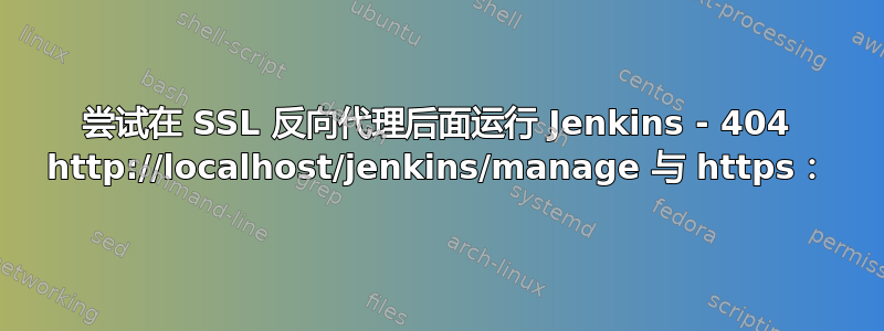 尝试在 SSL 反向代理后面运行 Jenkins - 404 http://localhost/jenkins/manage 与 https：