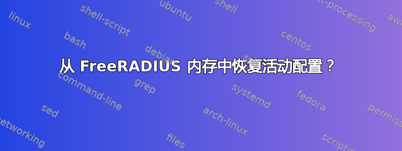 从 FreeRADIUS 内存中恢复活动配置？