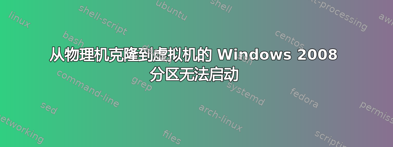 从物理机克隆到虚拟机的 Windows 2008 分区无法启动